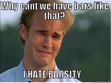 WHY CANT WE HAVE BARS LIKE THAT?               I HATE BARSITY                 1990s Problems