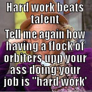 Hard Work - HARD WORK BEATS TALENT TELL ME AGAIN HOW HAVING A FLOCK OF ORBITERS UPP YOUR ASS DOING YOUR JOB IS 