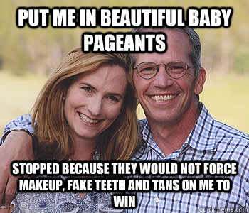 Put me in beautiful baby pageants Stopped because they would not force makeup, fake teeth and tans on me to win - Put me in beautiful baby pageants Stopped because they would not force makeup, fake teeth and tans on me to win  Good guy parents