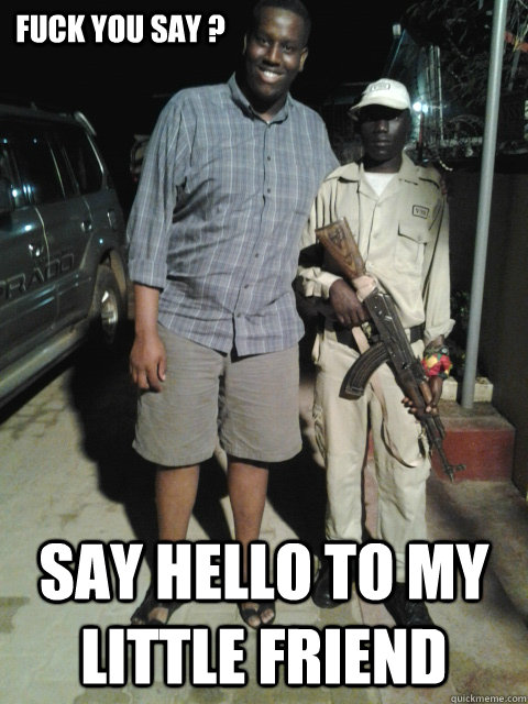 fuck you say ? Say hello to my little friend  My trip to Sudan