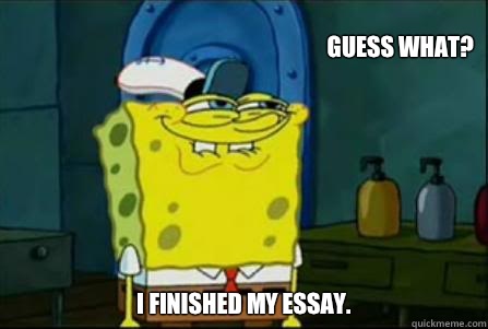 Guess what? I finished my essay.  - Guess what? I finished my essay.   creepy spongebob