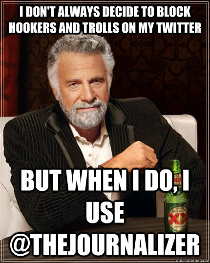 I don't always decide to block hookers and trolls on my twitter but when I do, I use @thejournalizer  The Most Interesting Man In The World