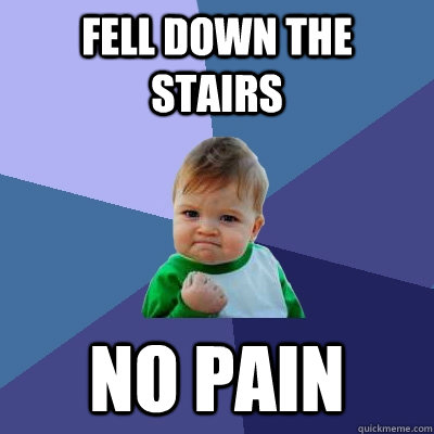 fell down the stairs no pain  Success Kid