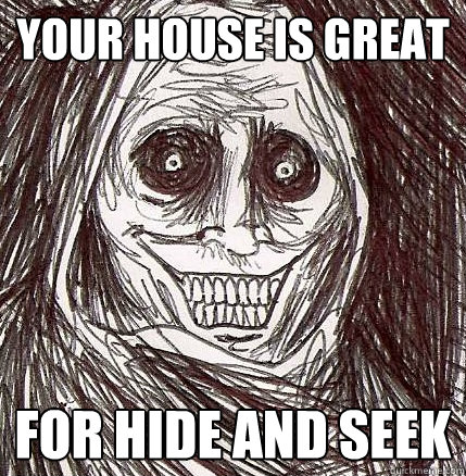 your house is great for hide and seek  Horrifying Houseguest