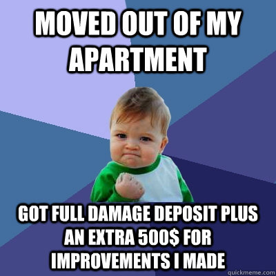 Moved out of my apartment got full damage deposit plus an extra 500$ for improvements i made - Moved out of my apartment got full damage deposit plus an extra 500$ for improvements i made  Success Kid