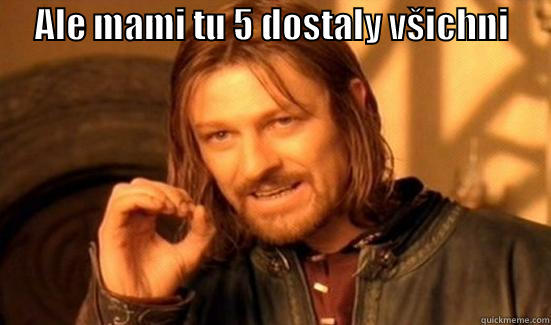      ALE MAMI TU 5 DOSTALY VŠICHNI                                    Boromir