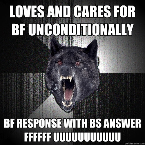 Loves and cares for bf unconditionally BF Response with BS answer
FFFFFF UUUUUUUUUUU - Loves and cares for bf unconditionally BF Response with BS answer
FFFFFF UUUUUUUUUUU  Insanity Wolf