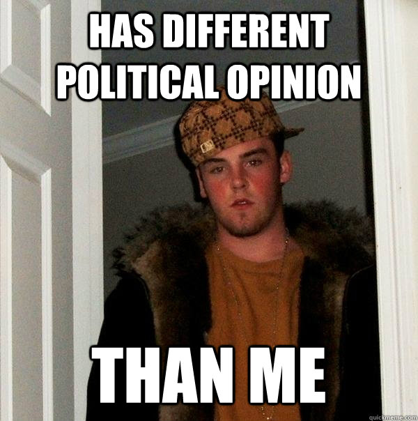 Has different political opinion than me  Scumbag Steve