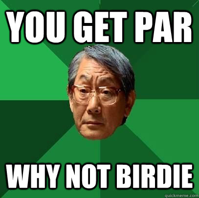 you get par why not birdie  High Expectations Asian Father