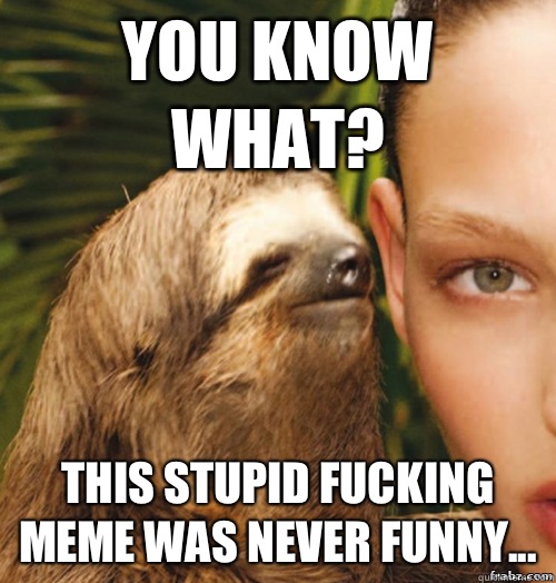 You Know What? This Stupid Fucking Meme Was Never Funny...  rape sloth