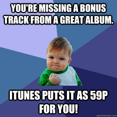 You're missing a bonus track from a great album. Itunes puts it as 59p for you!  Success Kid