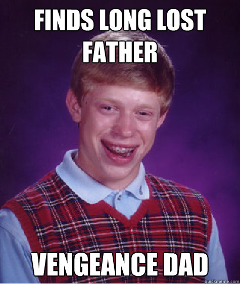 Finds long lost father vengeance dad  Bad Luck Brian