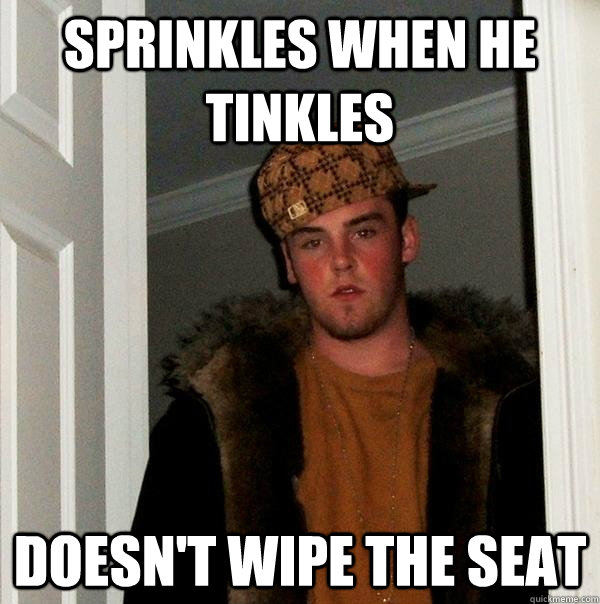 Sprinkles when he tinkles Doesn't wipe the seat - Sprinkles when he tinkles Doesn't wipe the seat  Scumbag Steve