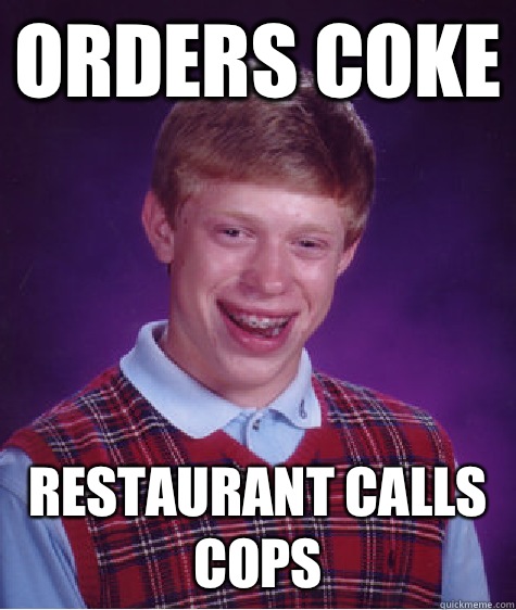 Orders coke Restaurant calls cops  Bad Luck Brian