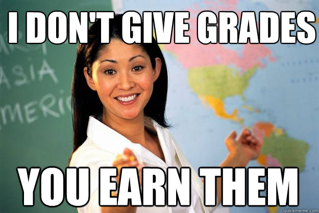 I Don't give grades You earn them - I Don't give grades You earn them  Unhelpful High School Teacher