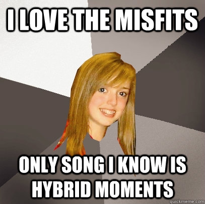 i love the misfits  only song i know is hybrid moments   Musically Oblivious 8th Grader