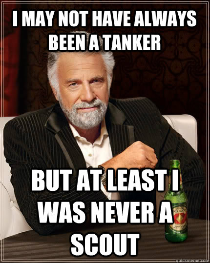 I may not have always been a tanker But at least I was never a scout  The Most Interesting Man In The World