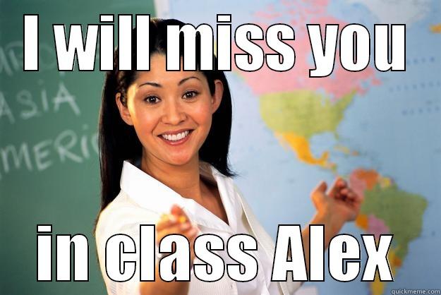 I WILL MISS YOU IN CLASS ALEX Unhelpful High School Teacher