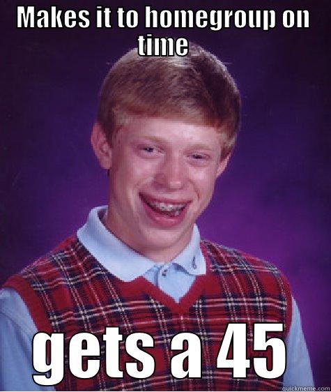 MAKES IT TO HOMEGROUP ON TIME GETS A 45 Bad Luck Brian