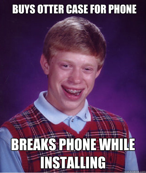 Buys Otter Case For Phone Breaks Phone While Installing  Bad Luck Brian