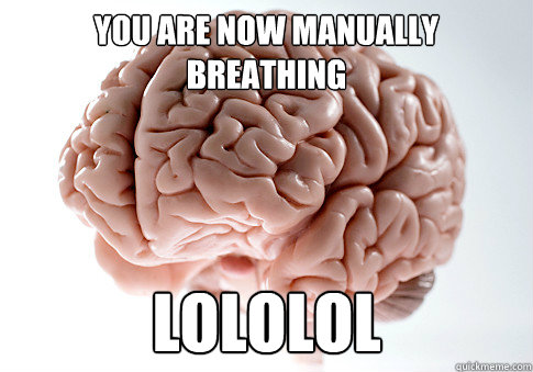 You are now manually breathing lololol - You are now manually breathing lololol  Scumbag Brain