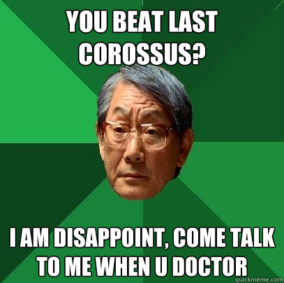 You beat last corossus? i am disappoint, come talk to me when u doctor  High Expectations Asian Father