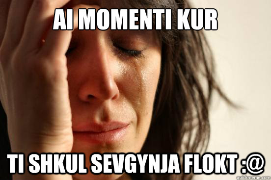 ai momenti kur ti shkul sevgynja flokt :@  First World Problems