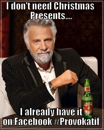 I DON'T NEED CHRISTMAS  PRESENTS.... I ALREADY HAVE IT ON FACEBOOK #PROVOKATIF The Most Interesting Man In The World