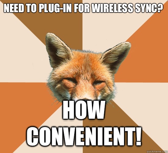 Need to plug-in for wireless sync?
 How convenient!  Condescending Fox