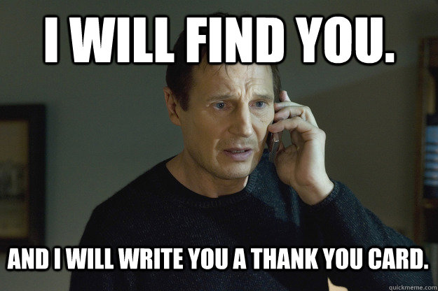 I will find you. And I will write you a thank you card.  Taken