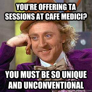 You're offering TA sessions at Cafe Medici?  you must be so unique and unconventional  Condescending Wonka