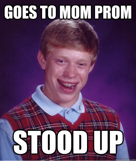 goes to mom prom stood up  Bad Luck Brian