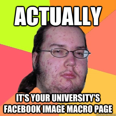 actually it's your university's facebook image macro page  Butthurt Dweller