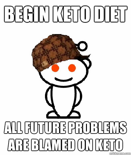 begin keto diet all future problems are blamed on keto  Scumbag Reddit