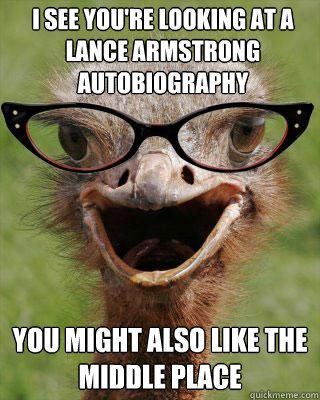 I see you're looking at A Lance Armstrong autobiography You might also like The Middle Place - I see you're looking at A Lance Armstrong autobiography You might also like The Middle Place  Judgmental Bookseller Ostrich