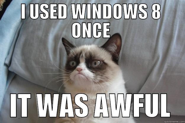 I USED WINDOWS 8 ONCE IT WAS AWFUL Grumpy Cat