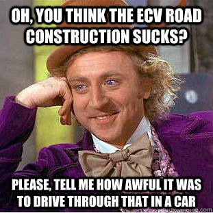 Oh, you think the ECV road construction sucks? Please, tell me how awful it was to drive through that in a car - Oh, you think the ECV road construction sucks? Please, tell me how awful it was to drive through that in a car  Condescending Wonka