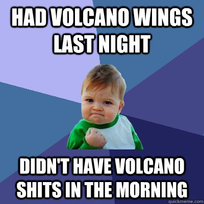 had volcano wings last night didn't have volcano shits in the morning  Success Kid