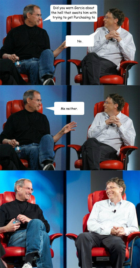 Did you warn Garcia about the hell that awaits him with trying to get Purchasing to approve something in Ariba? No. Me neither.  Steve Jobs vs Bill Gates