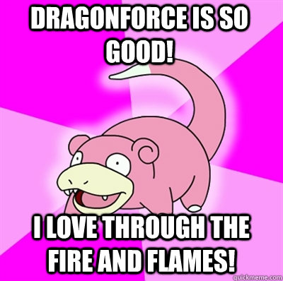 dragonforce is so good! I love through the fire and flames! - dragonforce is so good! I love through the fire and flames!  Slowpokeoilbp