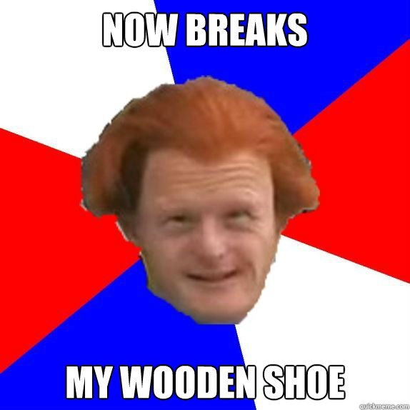 Now breaks My wooden shoe  Dutch Mongoloid