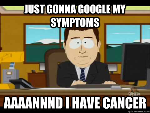 Just gonna google my symptoms Aaaannnd I have cancer - Just gonna google my symptoms Aaaannnd I have cancer  Misc