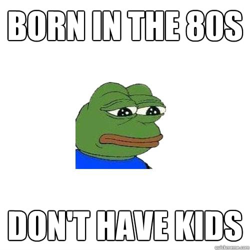 Born in the 80s Don't Have Kids  Sad Frog