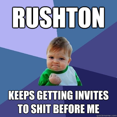 RUSHTON Keeps getting invites to shit before me  Success Kid