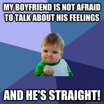 My boyfriend is not afraid to talk about his feelings and he's straight!  Success Kid