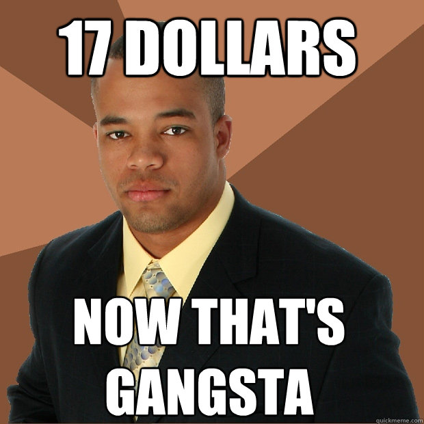 17 dollars now that's gangsta - 17 dollars now that's gangsta  Successful Black Man