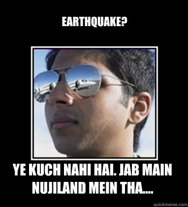 earthquake? ye kuch nahi hai. jab main nujiland mein tha....  Rich Delhi Boy