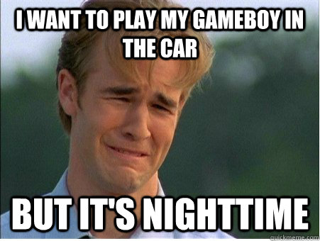 I want to play my gameboy in the car but it's nighttime   1990s Problems