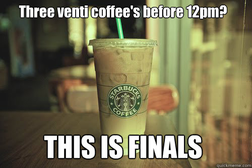 Three venti coffee's before 12pm? THIS IS FINALS  Coffee finals