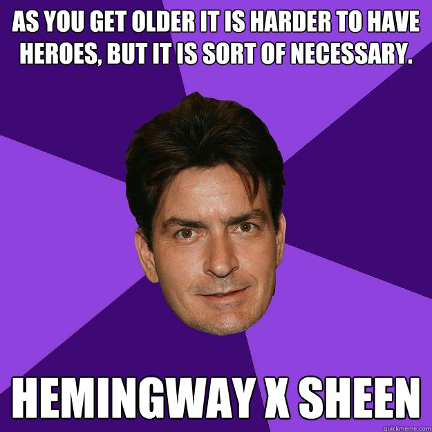 As you get older it is harder to have heroes, but it is sort of necessary.

 Hemingway x sheen  Clean Sheen